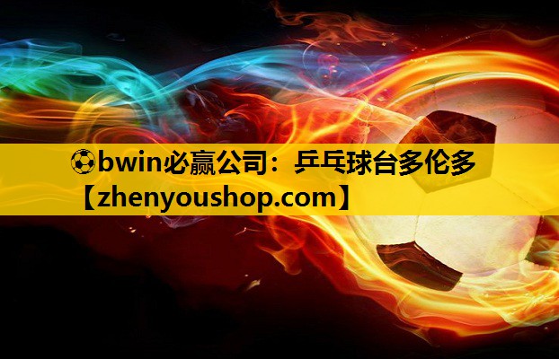 ⚽bwin必赢公司：乒乓球台多伦多