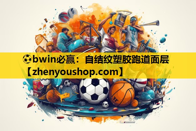 ⚽bwin必赢：自结纹塑胶跑道面层