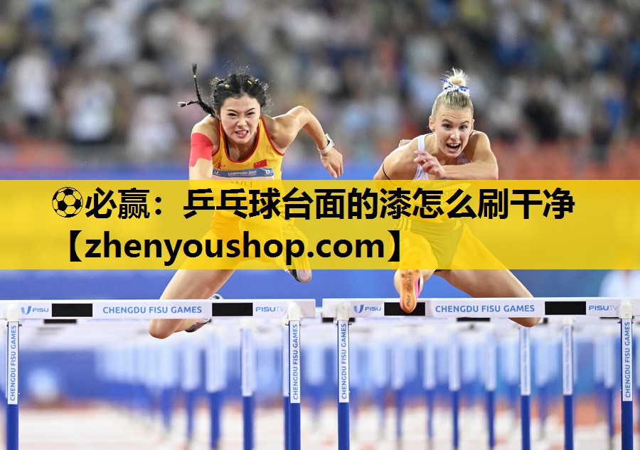 ⚽必赢:乒乓球台面的漆怎么刷干净