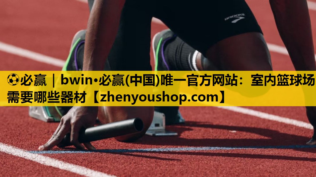 ⚽必赢|bwin·必赢(中国)唯一官方网站:室内篮球场需要哪些器材