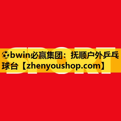 ⚽bwin必赢集团：抚顺户外乒乓球台