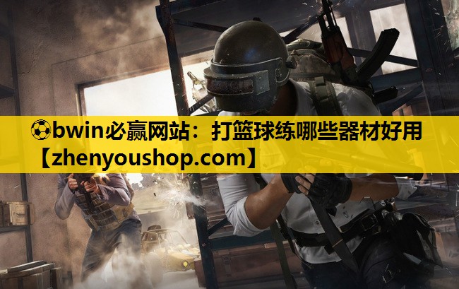 ⚽bwin必赢网站:打篮球练哪些器材好用