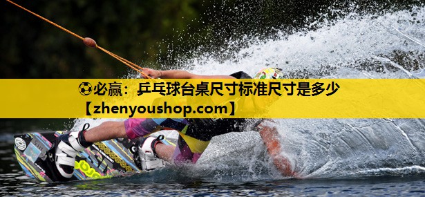 ⚽必赢:乒乓球台桌尺寸标准尺寸是多少