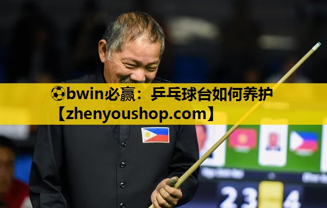⚽bwin必赢:乒乓球台如何养护