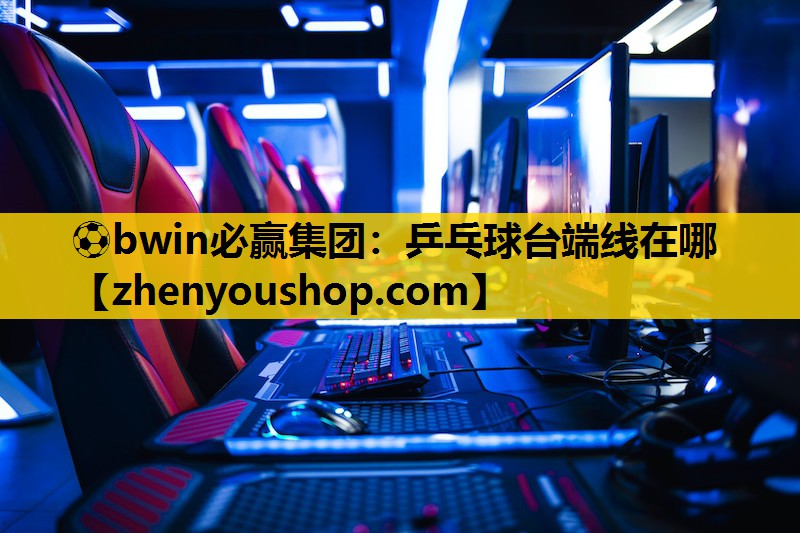 ⚽bwin必赢集团:乒乓球台端线在哪