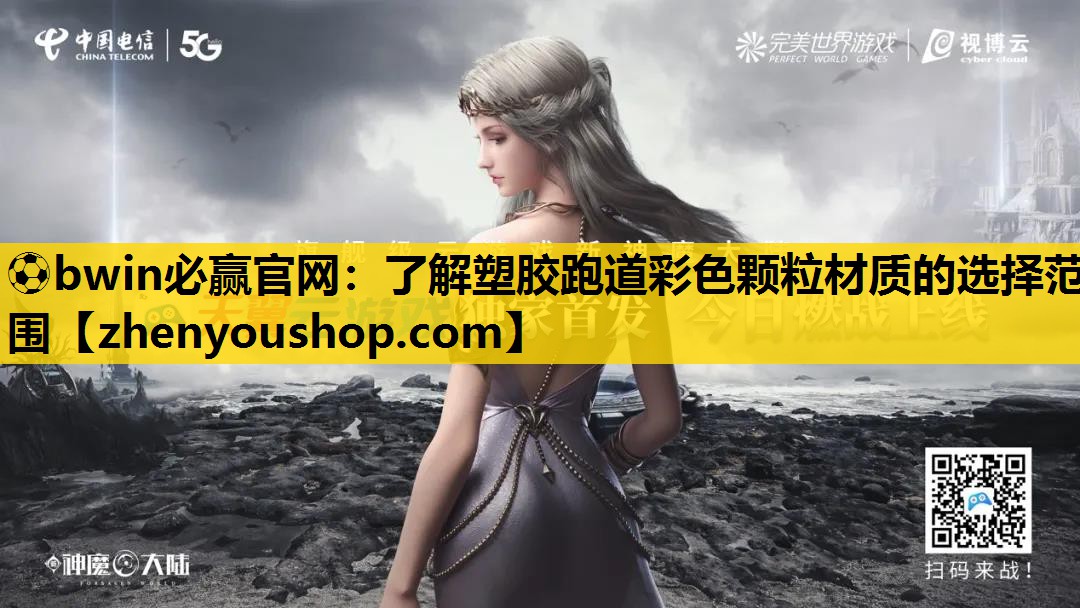 ⚽bwin必赢官网:了解塑胶跑道彩色颗粒材质的选择范围