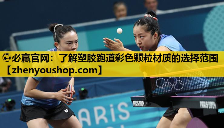 ⚽必赢官网:了解塑胶跑道彩色颗粒材质的选择范围