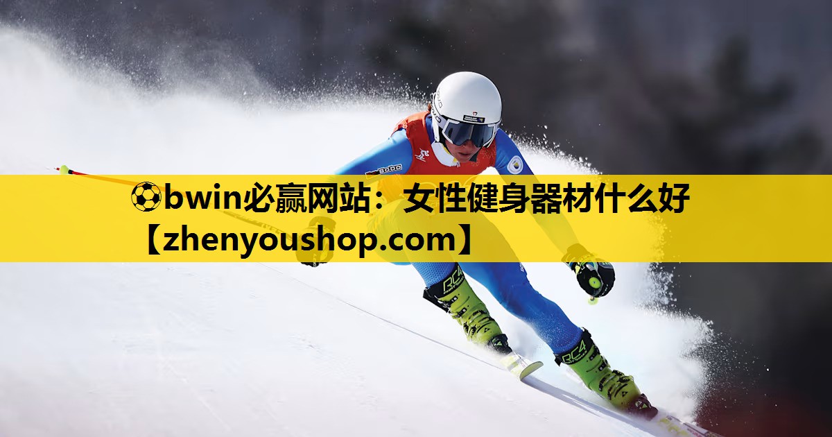 ⚽bwin必赢网站:女性健身器材什么好