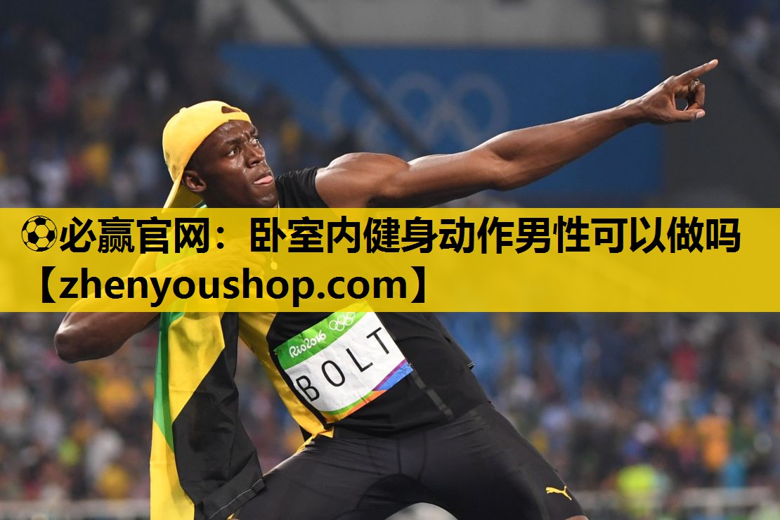 ⚽必赢官网:卧室内健身动作男性可以做吗