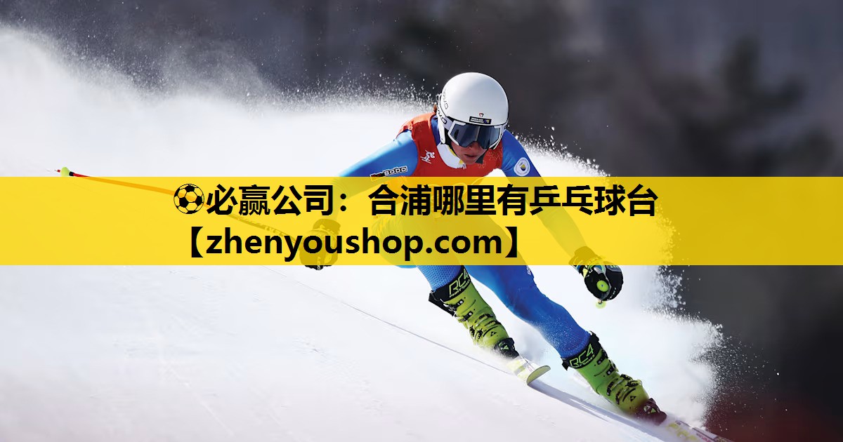 ⚽必赢公司:合浦哪里有乒乓球台