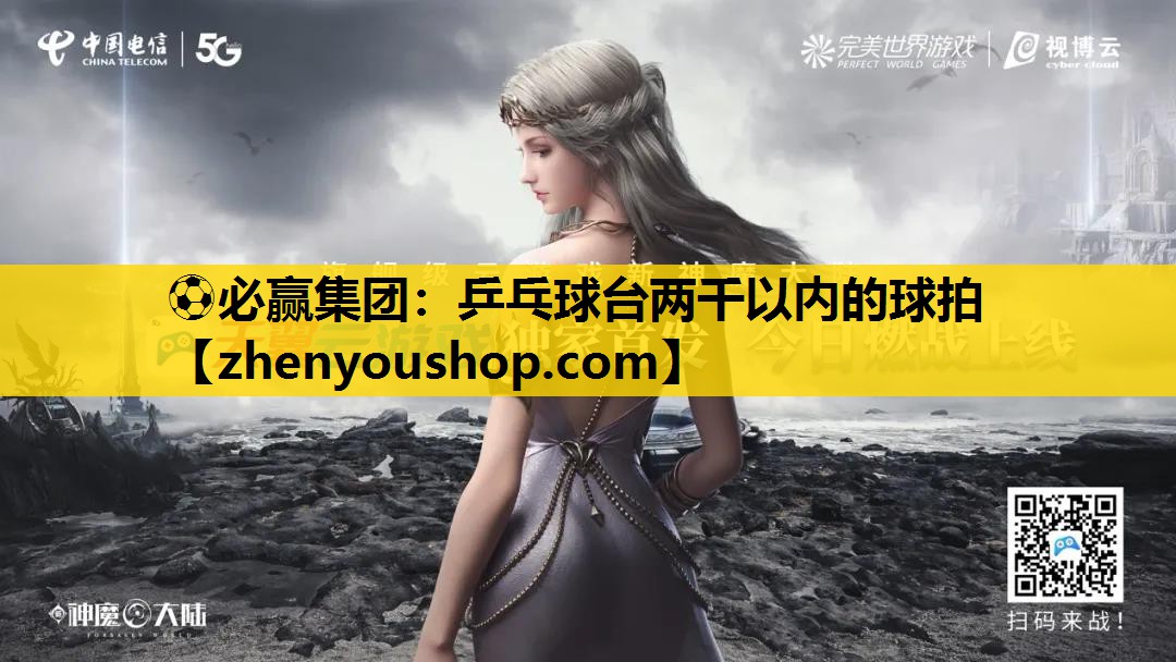 ⚽必赢集团:乒乓球台两千以内的球拍