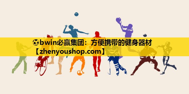 ⚽bwin必赢集团:方便携带的健身器材