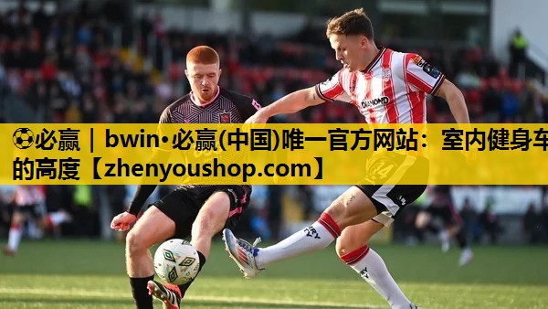 ⚽必赢|bwin·必赢(中国)唯一官方网站:室内健身车的高度