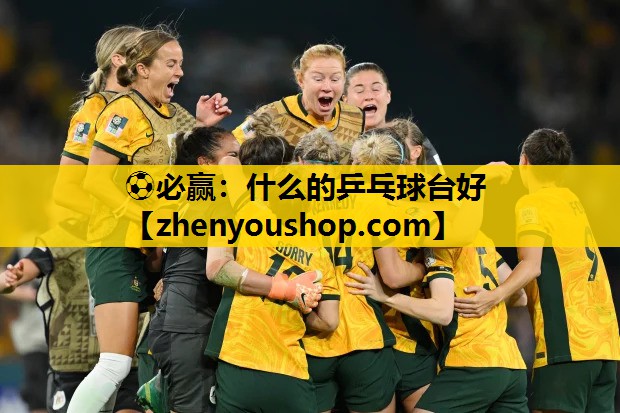 ⚽必赢:什么的乒乓球台好
