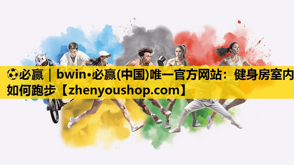 ⚽必赢|bwin·必赢(中国)唯一官方网站:健身房室内如何跑步