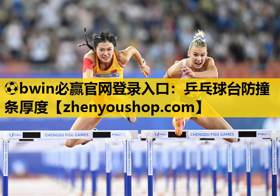 ⚽bwin必赢官网登录入口:乒乓球台防撞条厚度
