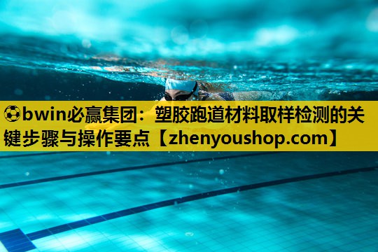 ⚽bwin必赢集团:塑胶跑道材料取样检测的关键步骤与操作要点