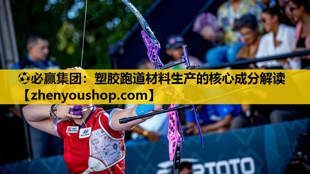 ⚽必赢集团:塑胶跑道材料生产的核心成分解读
