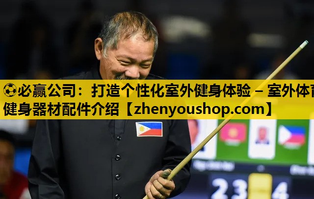 ⚽必赢公司:打造个性化室外健身体验 – 室外体育健身器材配件介绍