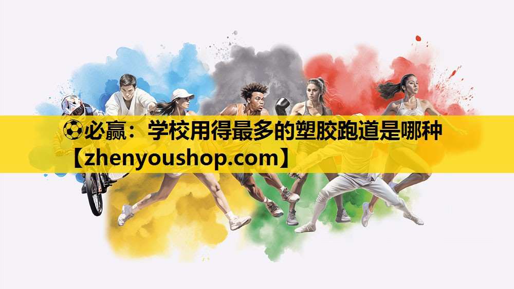 ⚽必赢:学校用得最多的塑胶跑道是哪种