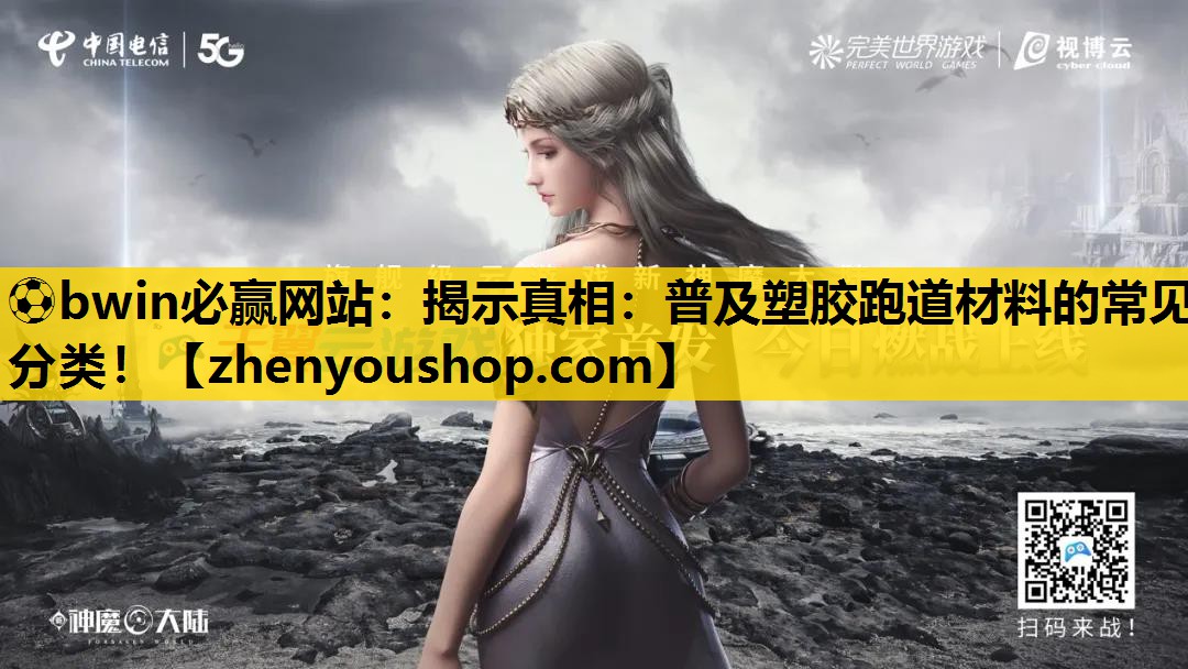 ⚽bwin必赢网站:揭示真相:普及塑胶跑道材料的常见分类!