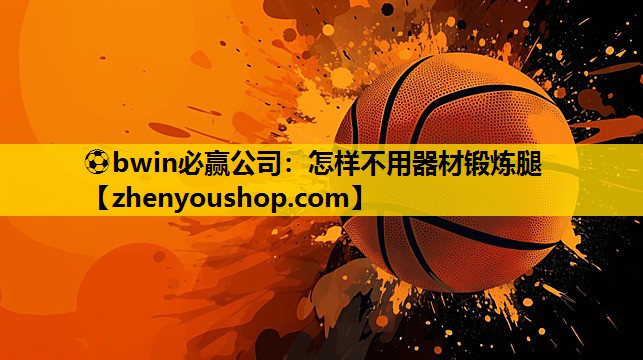 ⚽bwin必赢公司:怎样不用器材锻炼腿