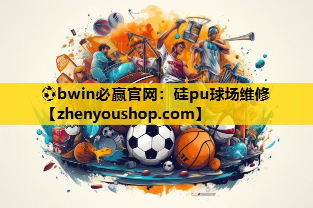 ⚽bwin必赢官网:硅pu球场维修
