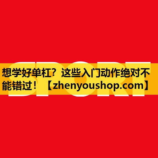 想学好单杠?这些入门动作绝对不能错过!