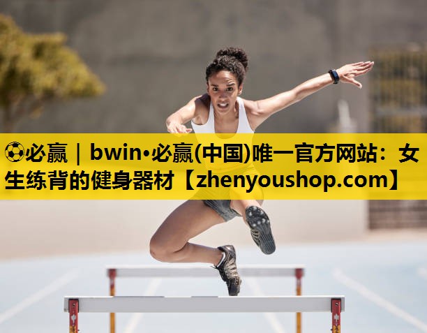 ⚽必赢|bwin·必赢(中国)唯一官方网站:女生练背的健身器材