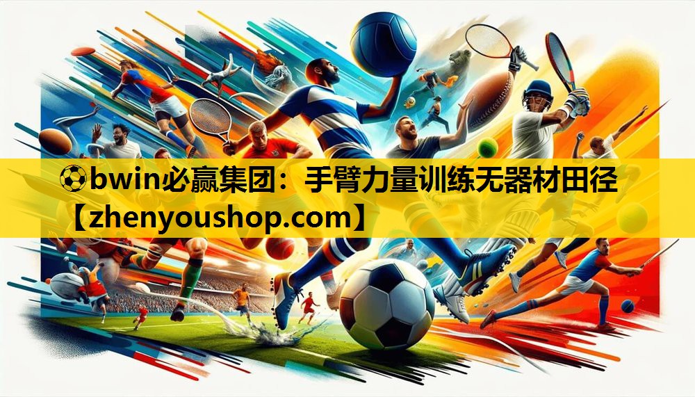 ⚽bwin必赢集团：手臂力量训练无器材田径