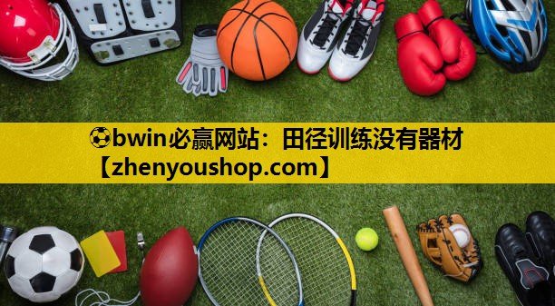 ⚽bwin必赢网站：田径训练没有器材