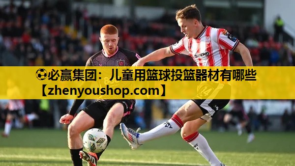 ⚽必赢集团：儿童用篮球投篮器材有哪些