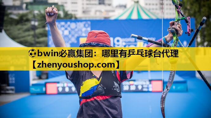 ⚽bwin必赢集团:哪里有乒乓球台代理