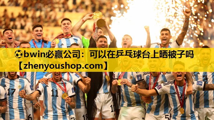 ⚽bwin必赢公司：可以在乒乓球台上晒被子吗