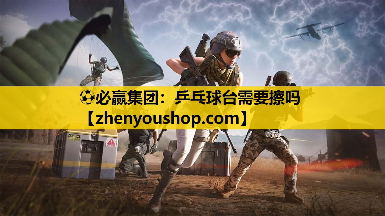 ⚽必赢集团：乒乓球台需要擦吗