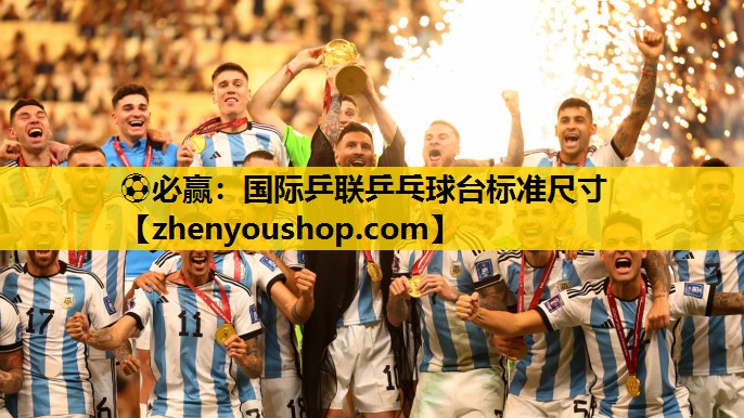 ⚽必赢：国际乒联乒乓球台标准尺寸