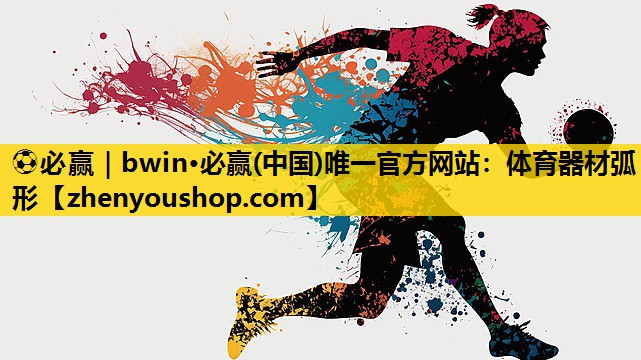 ⚽必赢｜bwin·必赢(中国)唯一官方网站：体育器材弧形