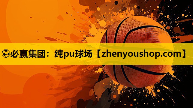 ⚽必赢集团：纯pu球场