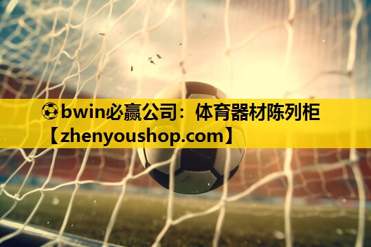 ⚽bwin必赢公司：体育器材陈列柜