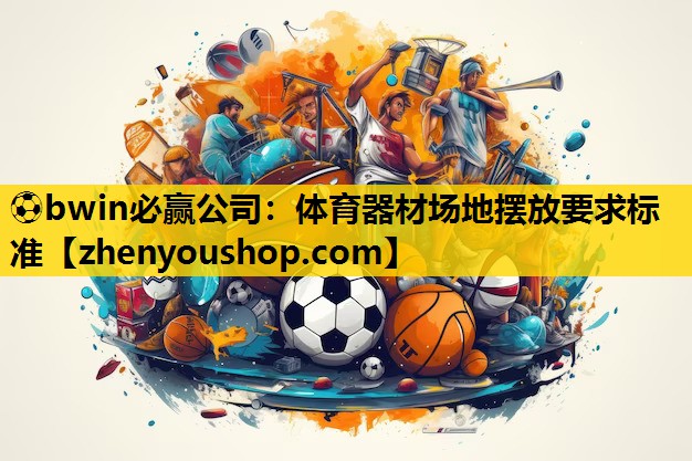 ⚽bwin必赢公司：体育器材场地摆放要求标准