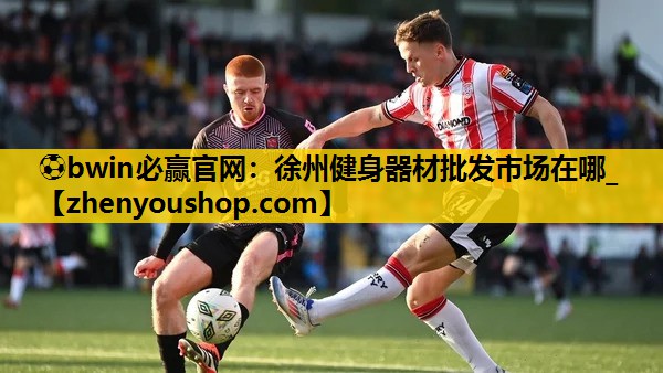 ⚽bwin必赢官网：徐州健身器材批发市场在哪_