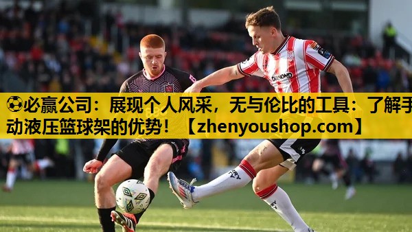 ⚽必赢公司：展现个人风采，无与伦比的工具：了解手动液压篮球架的优势！