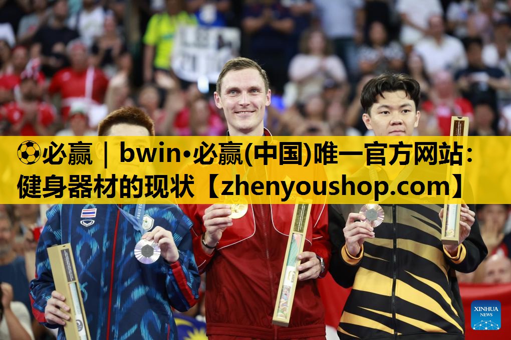 ⚽必赢｜bwin·必赢(中国)唯一官方网站：健身器材的现状