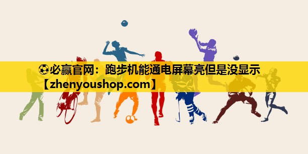 ⚽必赢官网：跑步机能通电屏幕亮但是没显示