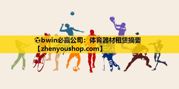 ⚽bwin必赢公司：体育器材租赁摘要