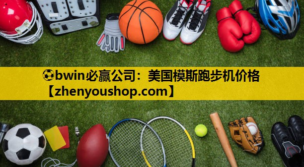 ⚽bwin必赢公司：美国模斯跑步机价格