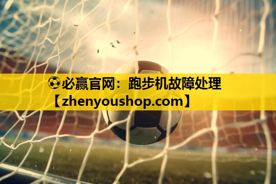 ⚽必赢官网：跑步机故障处理