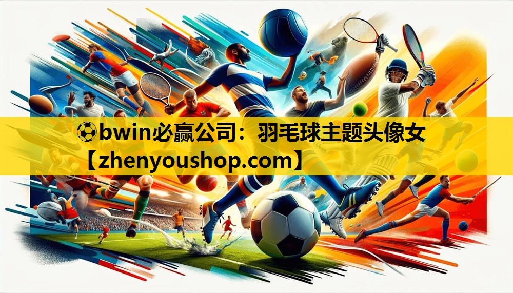 ⚽bwin必赢公司：羽毛球主题头像女