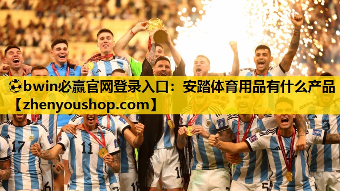 <strong>⚽bwin必赢官网登录入口：安踏体育用品有什么产品</strong>