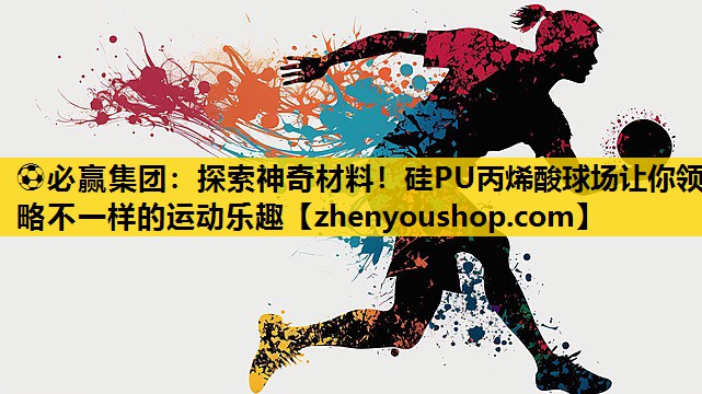 <strong>⚽必赢集团：探索神奇材料！硅PU丙烯酸球场让你领略不一样的运动乐趣</strong>